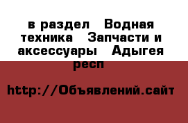  в раздел : Водная техника » Запчасти и аксессуары . Адыгея респ.